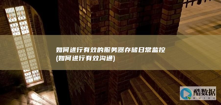 如何进行有效的服务器存储日常监控 (如何进行有效沟通)