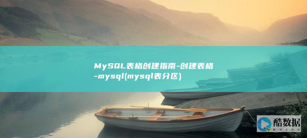 MySQL表格创建指南-创建表格-mysql (mysql表分区)