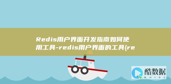 Redis用户界面开发指南如何使用工具-redis用户界面的工具 (redis用来干嘛的)