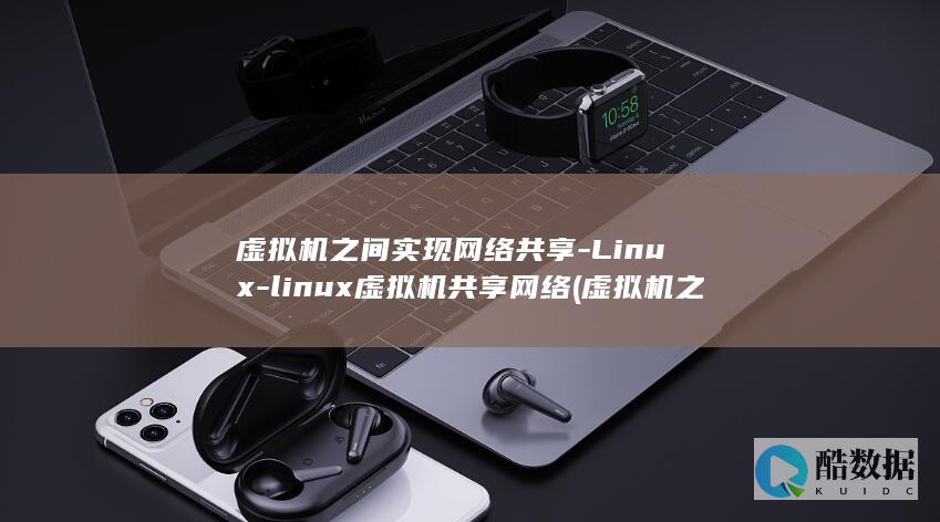 虚拟机之间实现网络共享-Linux-linux虚拟机共享网络 (虚拟机之间实时连接)