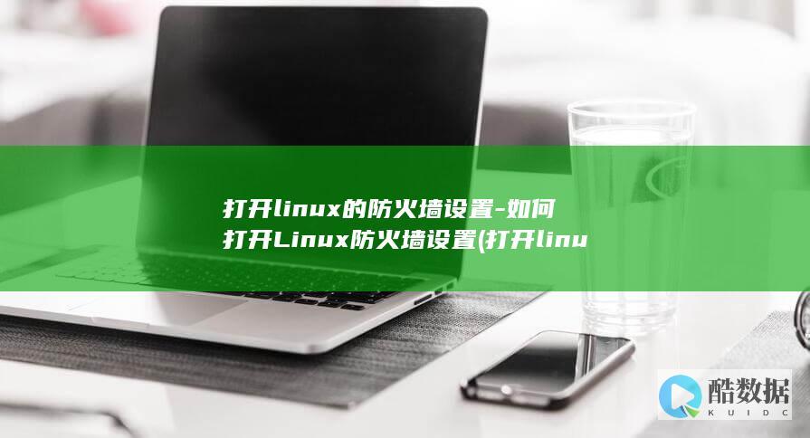 打开linux的防火墙设置-如何打开Linux防火墙设置 (打开linux终端快捷键)