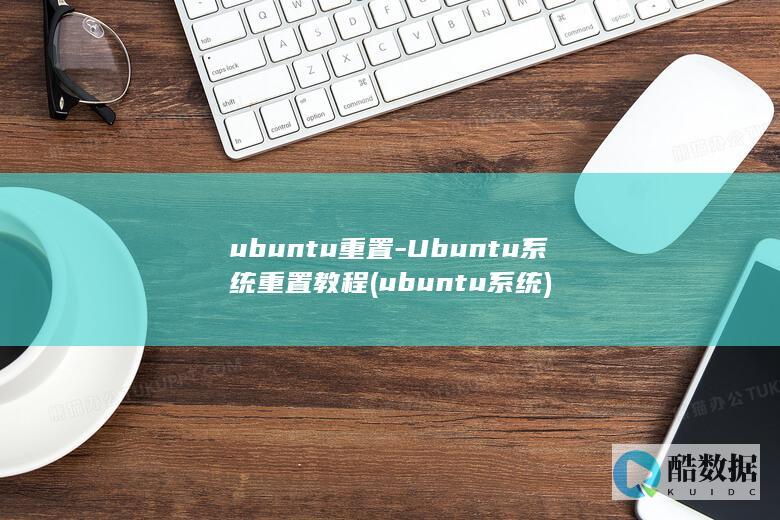 ubuntu重置-Ubuntu系统重置教程 (ubuntu系统)