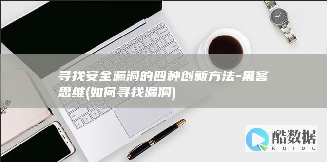 寻找安全漏洞的四种创新方法-黑客思维 (如何寻找漏洞)