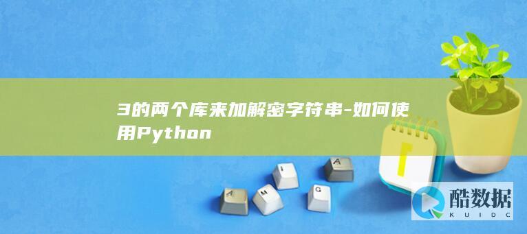 3的两个库来加解密字符串-如何使用Python