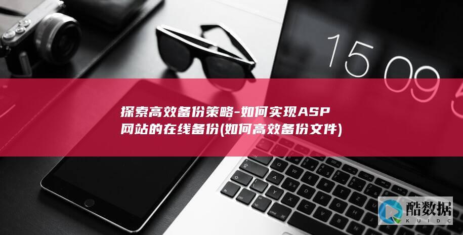 探索高效备份策略-如何实现ASP网站的在线备份 (如何高效备份文件)