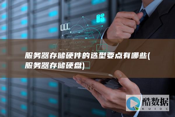 服务器存储硬件的选型要点有哪些 (服务器存储硬盘)