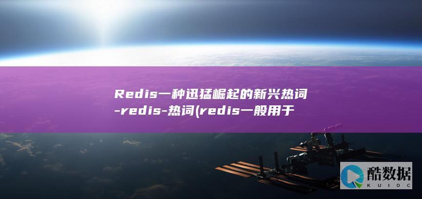 Redis一种迅猛崛起的新兴热词-redis-热词 (redis一般用于什么业务)