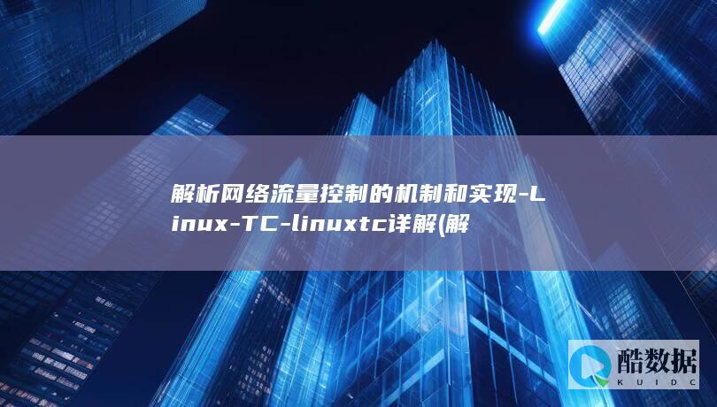解析网络流量控制的机制和实现-Linux-TC-linuxtc详解 (解析网络流量的方法)