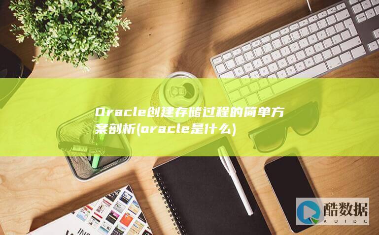 Oracle创建存储过程的简单方案剖析 (oracle是什么)