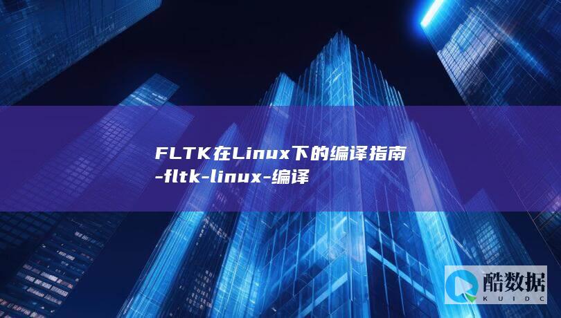 FLTK在Linux下的编译指南-fltk-linux-编译