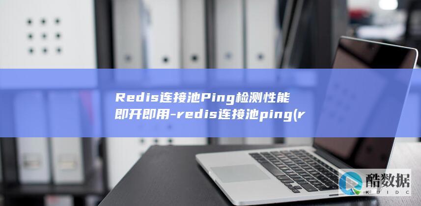 Redis连接池Ping检测性能即开即用-redis连接池ping (redis连接异常是什么意思)