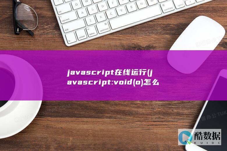 javascript在线运行 (javascript:void(o)怎么解决)