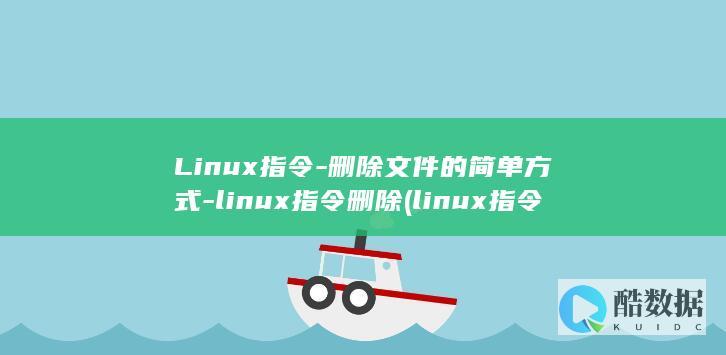 Linux指令-删除文件的简单方式-linux指令删除 (linux指令)