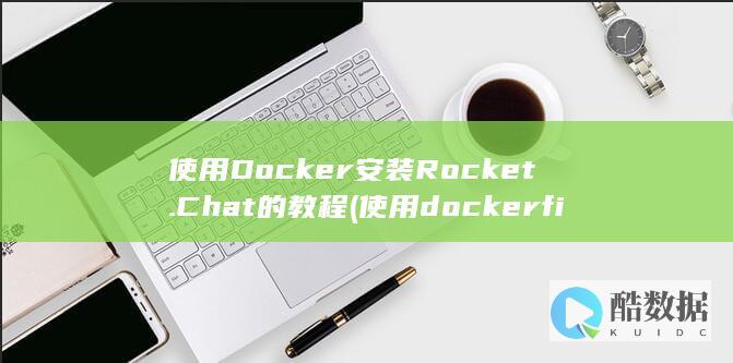 使用Docker安装Rocket.Chat的教程 (使用dockerfile创建镜像)