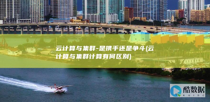 云计算与集群-是携手还是争斗 (云计算与集群计算有何区别)