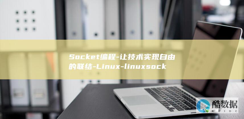 Socket编程-让技术实现自由的联结-Linux-linuxsocket编程 (socket协议)