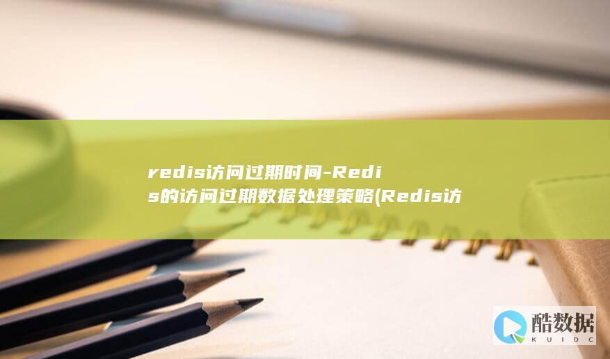 redis访问过期时间-Redis的访问过期数据处理策略 (Redis访问控制设置)