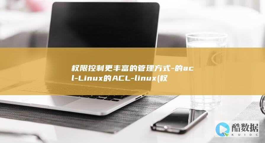 权限控制更丰富的管理方式-的acl-Linux的ACL-linux (权限控制有什么作用)