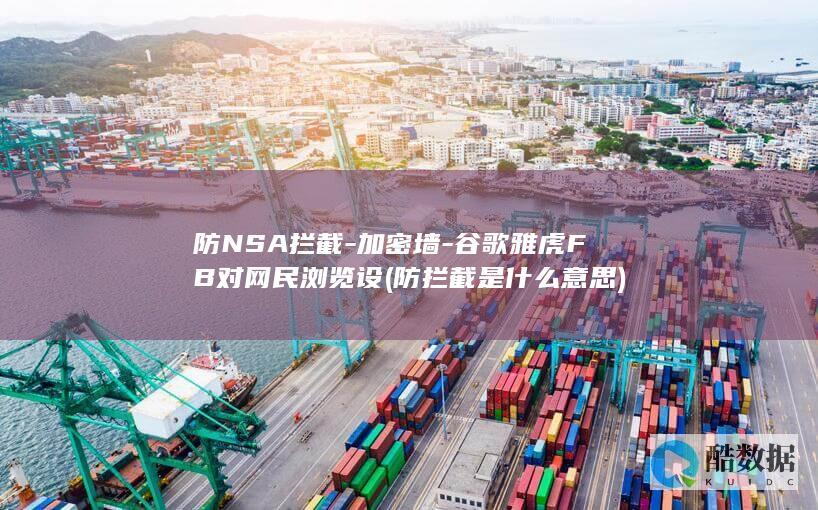 防NSA拦截-加密墙-谷歌雅虎FB对网民浏览设 (防拦截是什么意思)