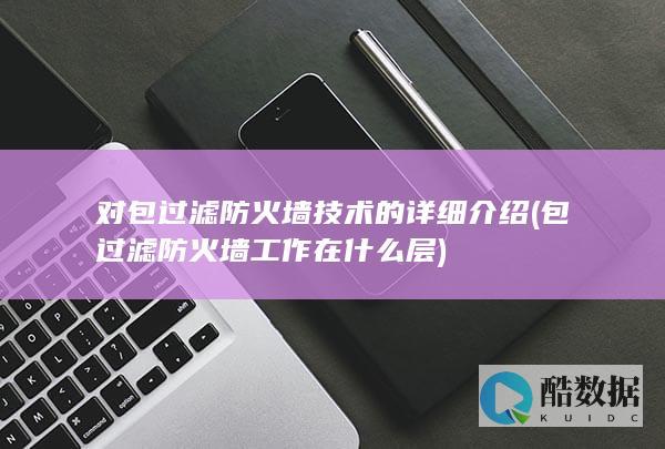 对包过滤防火墙技术的详细介绍 (包过滤防火墙工作在什么层)