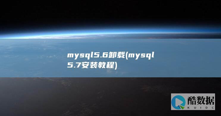 mysql5.6卸载 (mysql5.7安装教程)