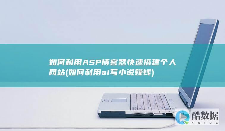 如何利用ASP博客器快速搭建个人网站 (如何利用ai写小说赚钱)
