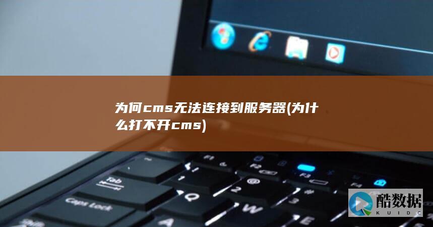 为何cms无法连接到服务器 (为什么打不开cms)