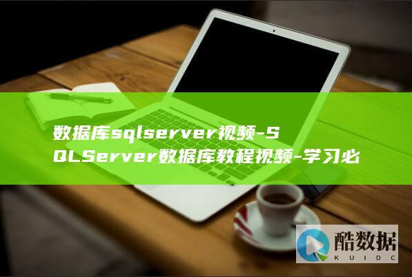 数据库sqlserver视频-SQLServer数据库教程视频-学习必备 (数据库SQLserver)