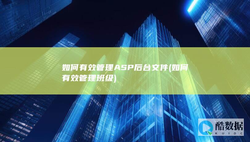 如何有效管理ASP后台文件 (如何有效管理班级)