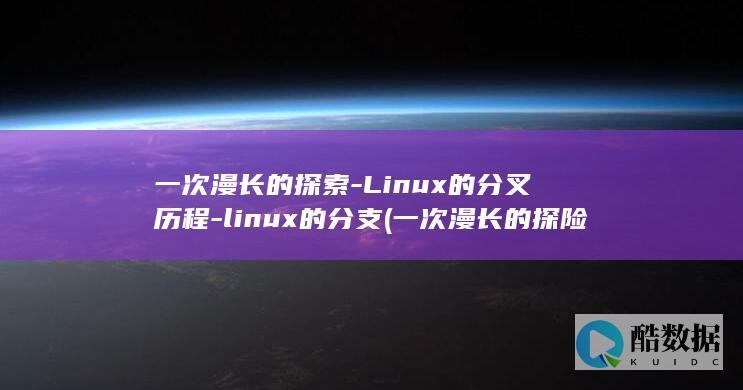 一次漫长的探索-Linux的分叉历程-linux的分支 (一次漫长的探险作文)