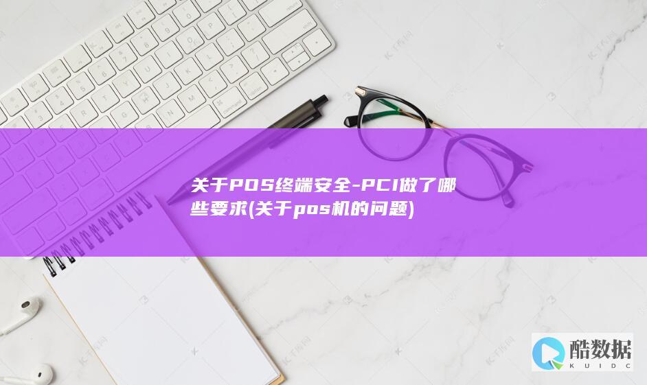 关于POS终端安全-PCI做了哪些要求 (关于pos机的问题)