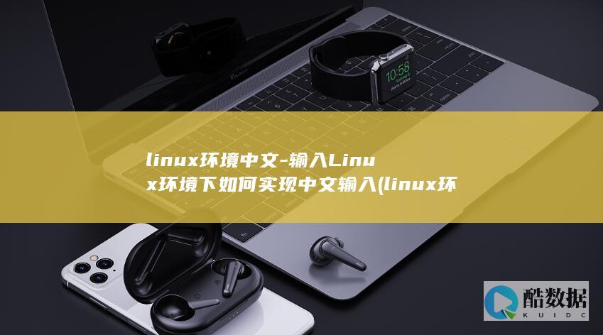 linux环境中文-输入Linux环境下如何实现中文输入 (linux环境)