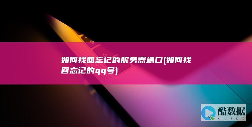 如何找回忘记的服务器端口 (如何找回忘记的qq号)