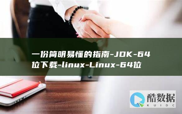 一份简明易懂的指南-JDK-64位下载-linux-Linux-64位下载教程-jdk (一份简明易懂的礼物)