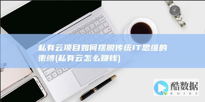 私有云项目如何摆脱传统IT思维的束缚 (私有云怎么赚钱)
