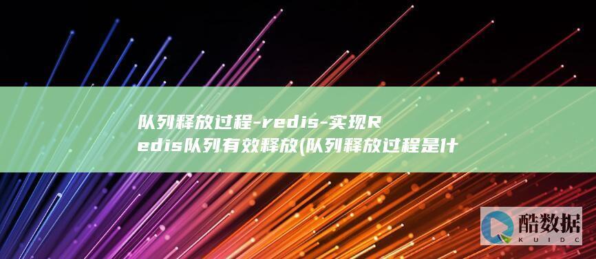 队列释放过程-redis-实现Redis队列有效释放 (队列释放过程是什么)