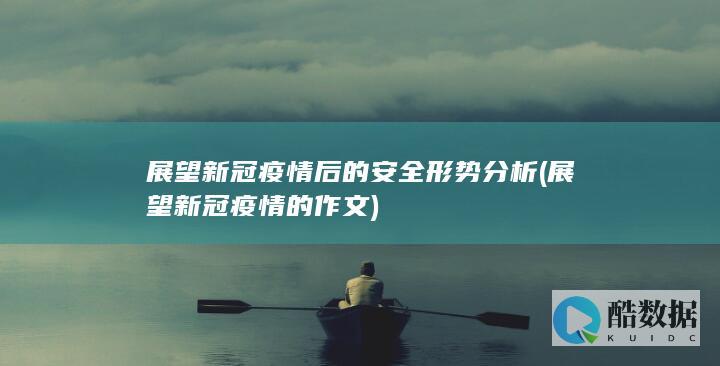 展望新冠疫情后的安全形势分析 (展望新冠疫情的作文)