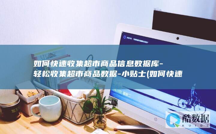 如何快速收集超市商品信息数据库-轻松收集超市商品数据-小贴士 (如何快速收集统计截图)