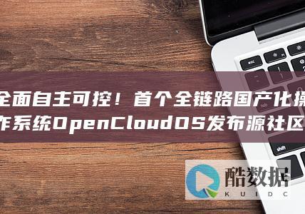 全面自主可控！首个全链路国产化操作系统OpenCloudOS发布源社区项目