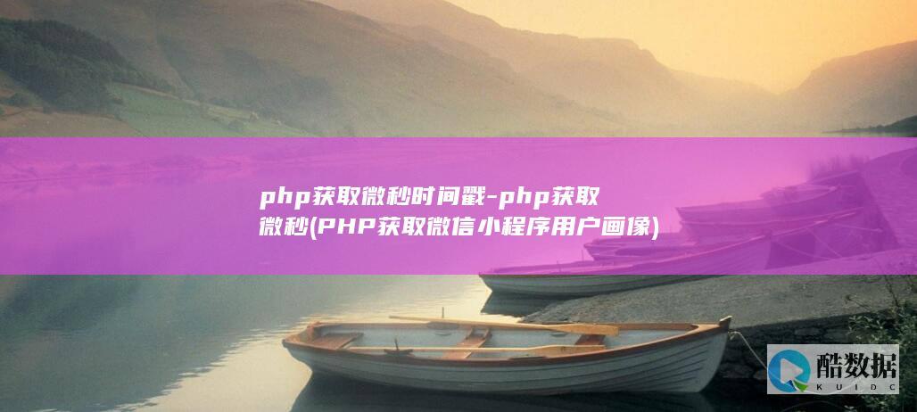 php获取微秒时间戳-php获取微秒 (PHP获取微信小程序用户画像)