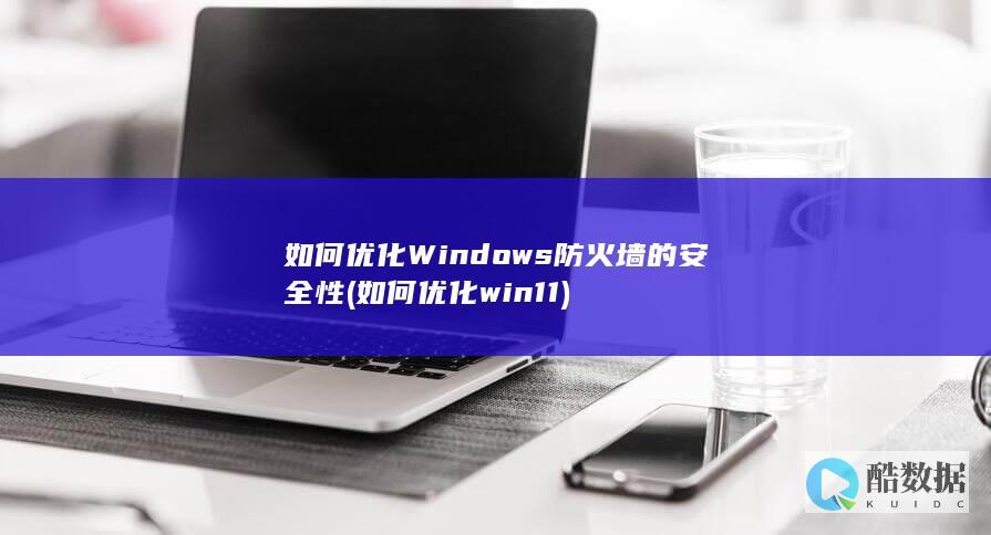 如何优化Windows防火墙的安全性 (如何优化win11)