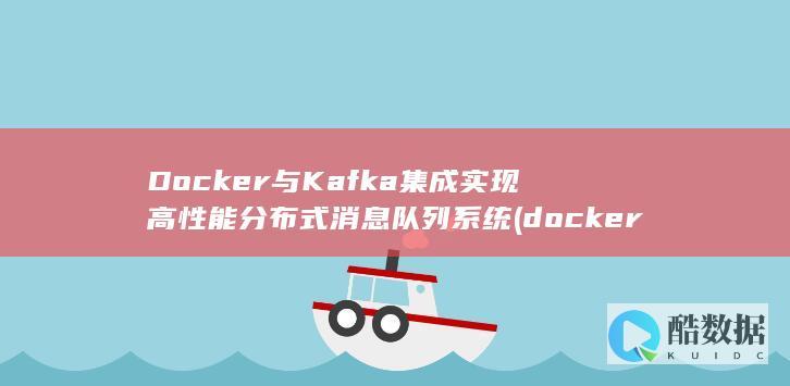 Docker与Kafka集成实现高性能分布式消息队列系统 (docker是干什么的)