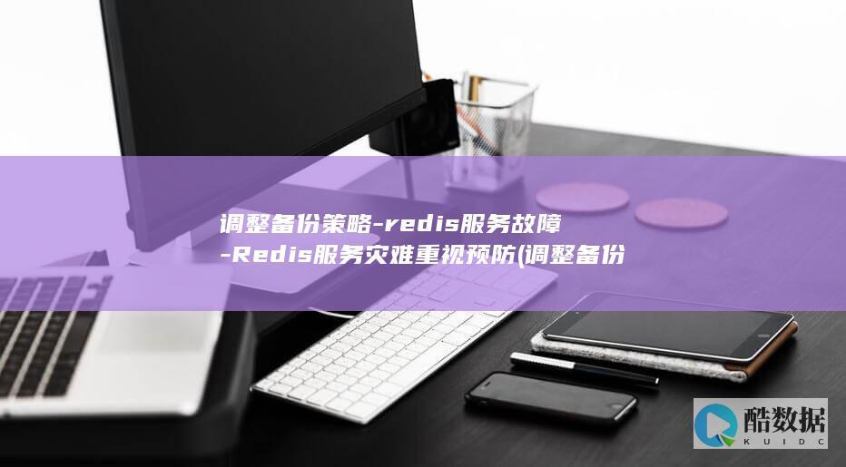 调整备份策略-redis服务故障-Redis服务灾难重视预防 (调整备份策略的方法)