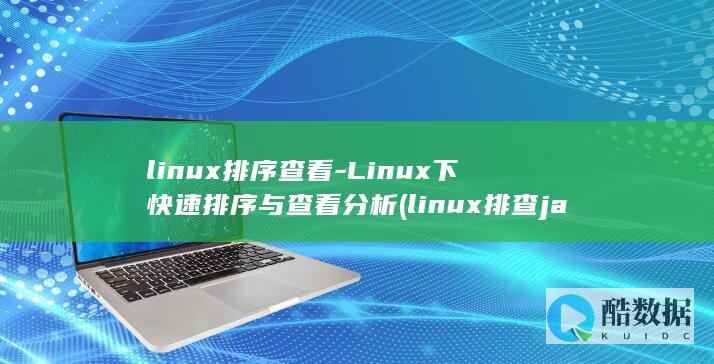 linux排序查看-Linux下快速排序与查看分析 (linux排查java内存泄露)