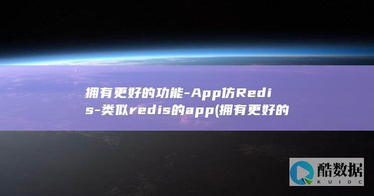 拥有更好的功能-App仿Redis-类似redis的app (拥有更好的英文)