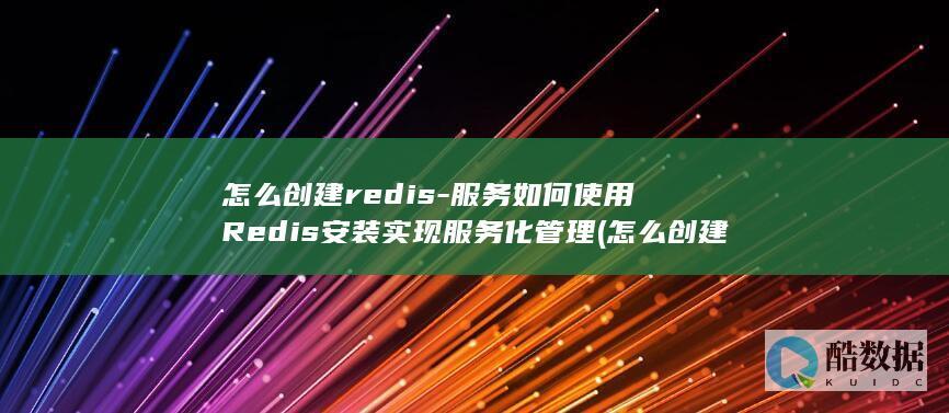 怎么创建redis-服务如何使用Redis安装实现服务化管理 (怎么创建任天堂账号)