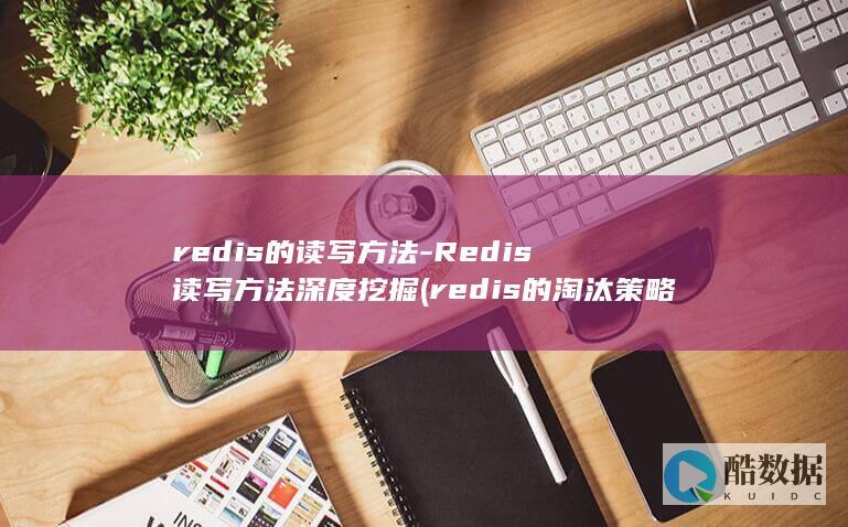 redis的读写方法-Redis读写方法深度挖掘 (redis的淘汰策略有哪些)
