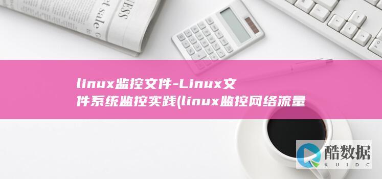 linux监控文件-Linux文件系统监控实践 (linux监控网络流量命令)
