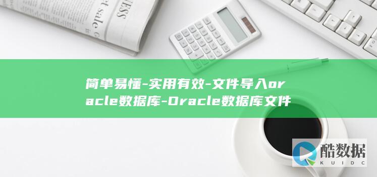 简单易懂-实用有效-文件导入oracle数据库-Oracle数据库文件导入教程 (简单易懂实用,小手工正方形折纸视频教程)