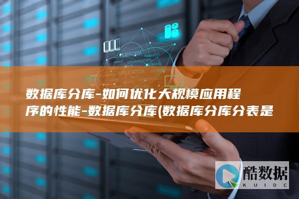 数据库分库-如何优化大规模应用程序的性能-数据库分库 (数据库分库分表是什么意思)
